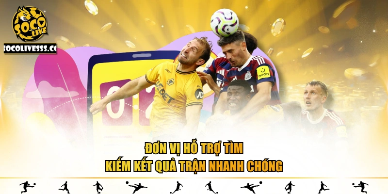 Đơn vị hỗ trợ tìm kiếm kết quả trận nhanh chóng