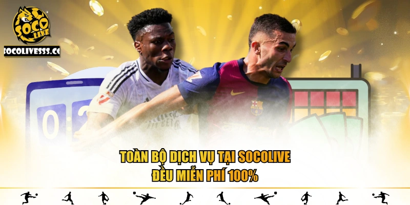 Toàn bộ dịch vụ tại Socolive đều miễn phí 100%